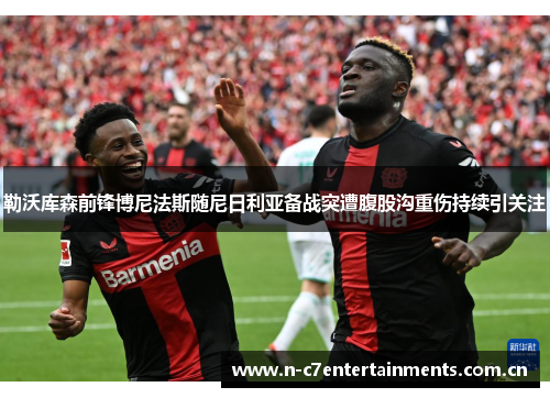 勒沃库森前锋博尼法斯随尼日利亚备战突遭腹股沟重伤持续引关注