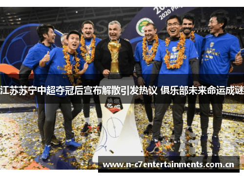 江苏苏宁中超夺冠后宣布解散引发热议 俱乐部未来命运成谜